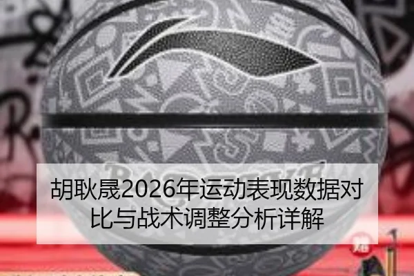 胡耿晟2026年运动表现数据对比与战术调整分析详解
