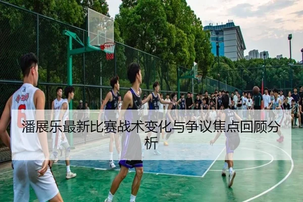 潘展乐最新比赛战术变化与争议焦点回顾分析