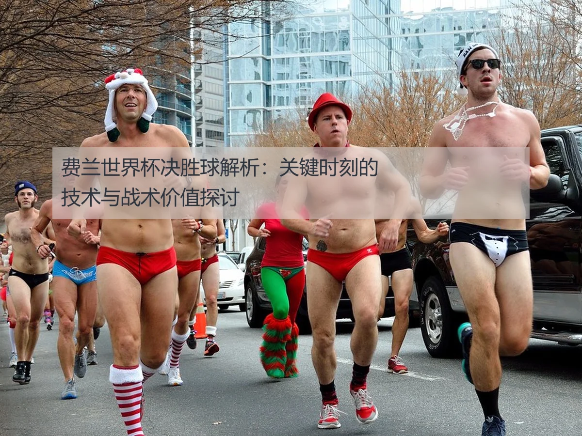 费兰世界杯决胜球解析：关键时刻的技术与战术价值探讨