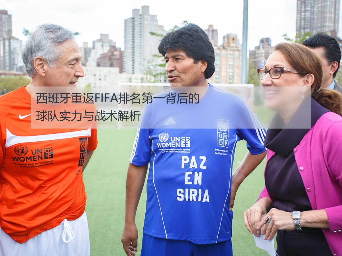 西班牙重返FIFA排名第一背后的球队实力与战术解析